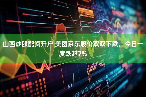 山西炒股配资开户 美团京东股价双双下跌，今日一度跌超7%