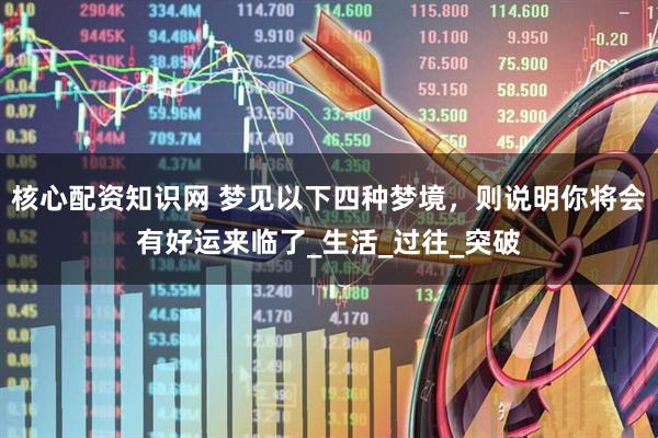 核心配资知识网 梦见以下四种梦境，则说明你将会有好运来临了_生活_过往_突破