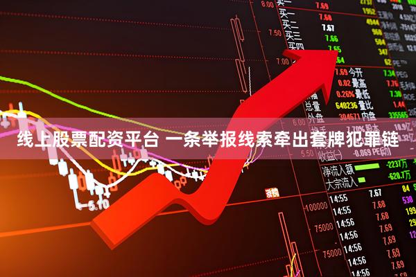 线上股票配资平台 一条举报线索牵出套牌犯罪链