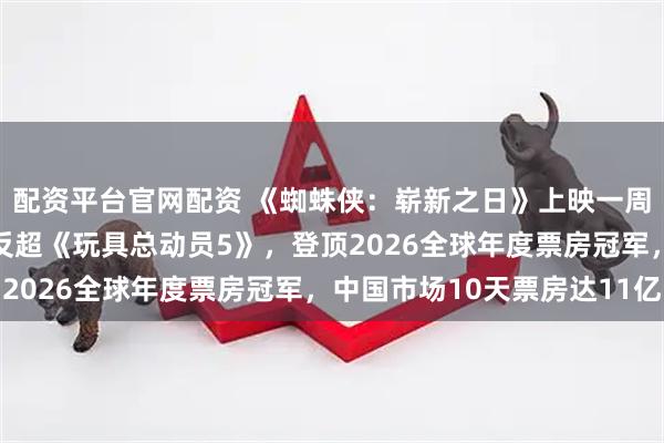 配资平台官网配资 《蜘蛛侠：崭新之日》上映一周全球斩获78亿票房，反超《玩具总动员5》，登顶2026全球年度票房冠军，中国市场10天票房达11亿