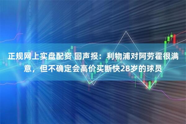 正规网上实盘配资 回声报：利物浦对阿劳霍很满意，但不确定会高价买断快28岁的球员